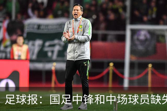 足球报：国足中锋和中场球员缺失，培养模式应从粗放到精准